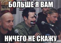 больше я вам ничего не скажу