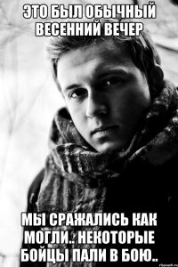 это был обычный весенний вечер мы сражались как могли.. некоторые бойцы пали в бою..