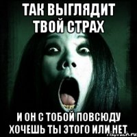 так выглядит твой страх и он с тобой повсюду хочешь ты этого или нет