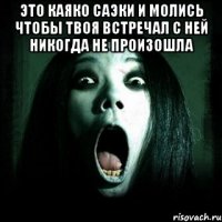 это каяко саэки и молись чтобы твоя встречал с ней никогда не произошла 