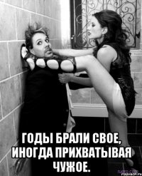  годы брали свое, иногда прихватывая чужое.
