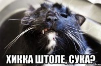  хикка штоле, сука?