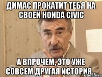 димас прокатит тебя на своей honda civic 