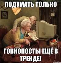 подумать только говнопосты ещё в тренде!