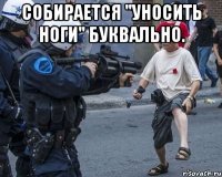 собирается "уносить ноги" буквально. 