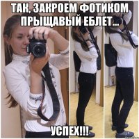 так, закроем фотиком прыщавый еблет... успех!!!