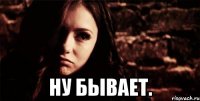  ну бывает.
