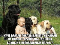  ну чё братан показывай кто не нажал на класс в группе мы таджики единый и непобедимый народ ?