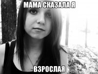 мама сказала я взрослая