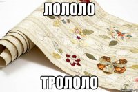 лололо трололо
