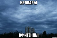 бровары офигенны