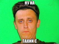 ну йа такий є