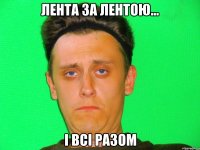 лента за лентою... і всі разом
