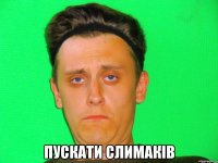 пускати слимаків