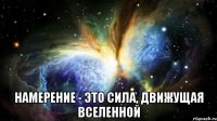  намерение - это сила, движущая вселенной