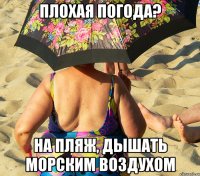 плохая погода? на пляж, дышать морским воздухом