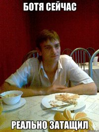 ботя сейчас реально затащил