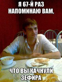 я 67-й раз напоминаю вам, что вы качнули зефира