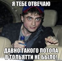я тебе отвечаю давно такого потопа в тольятти не было!