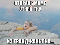 отправь маме открытку из гранд-каньона...