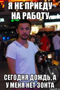 я не приеду на работу сегодня дождь, а у меня нет зонта