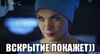 вскрытие покажет))