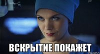  вскрытие покажет