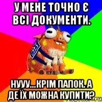 у мене точно є всі документи. нууу...крім папок. а де їх можна купити?