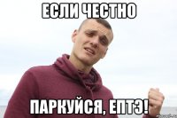 если честно паркуйся, ептэ!