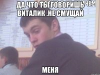 да что ты говоришь виталик .не смущай меня