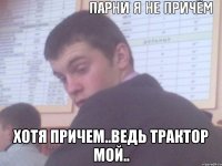  хотя причем..ведь трактор мой..