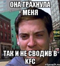 она трахнула меня так и не сводив в kfc