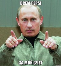 всем pepsi за мой счет