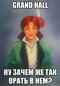 grand hall ну зачем же так орать в нем?