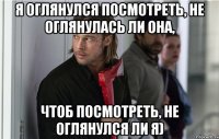 я оглянулся посмотpеть, не оглянулась ли она, чтоб посмотpеть, не оглянулся ли я)