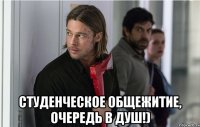  студенческое общежитие, очередь в душ!)