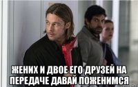  жених и двое его друзей на передаче давай поженимся