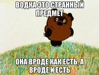 водка это странный предмет она вроде как есть, а вроде и есть