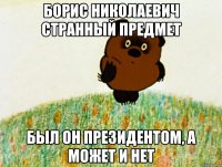 борис николаевич странный предмет был он президентом, а может и нет