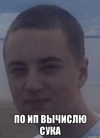  по ип вычислю сука