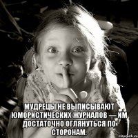  мудрецы не выписывают юмористических журналов — им достаточно оглянуться по сторонам.