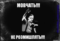 МОВЧАТЬ!!! НЕ РОЗМИШЛЯТЬ!!!