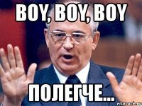 boy, boy, boy полегче...