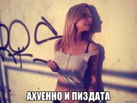  ахуенно и пиздата