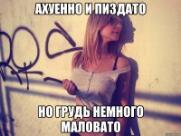 ахуенно и пиздато но грудь немного маловато