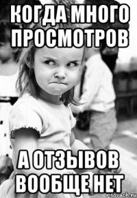 когда много просмотров а отзывов вообще нет