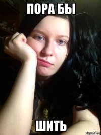 пора бы шить
