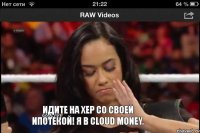 Идите на хер со своей ипотекой! Я в Cloud money.