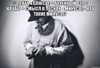 ♫ птаха ●плюсы: + ахуенный рэп + качает + смысл в песнях ●минусы: - кто такие минусы? 