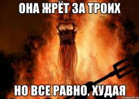 она жрёт за троих но все равно, худая